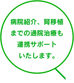 病院紹介、腎移植までの通院治療も連携サポートいたします。